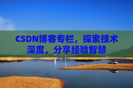 CSDN博客专栏，探索技术深度，分享经验智慧