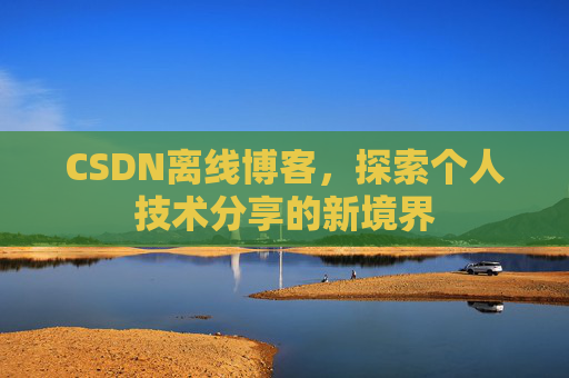CSDN离线博客,探索个人技术分享的新境界