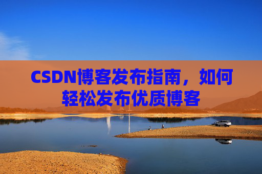 CSDN博客发布指南,如何轻松发布优质博客