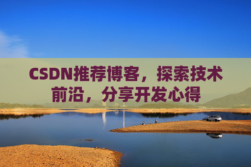 CSDN推荐博客,探索技术前沿,分享开发心得