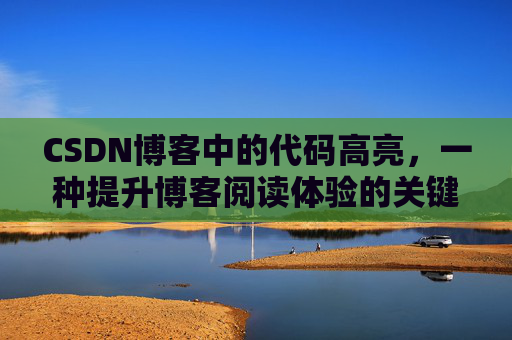 CSDN博客中的代码高亮，一种提升博客阅读体验的关键技术