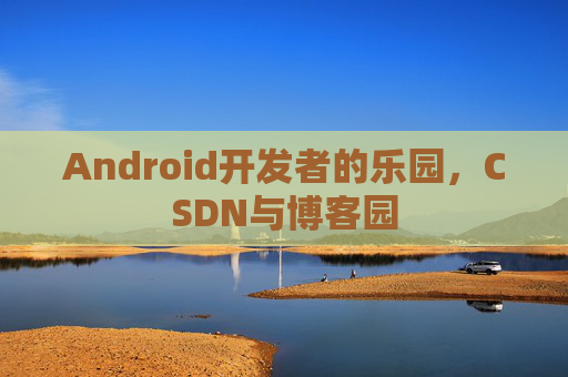 Android开发者的乐园,CSDN与博客园