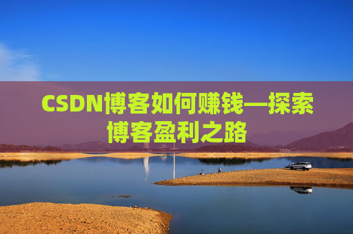 CSDN博客如何赚钱—探索博客盈利之路