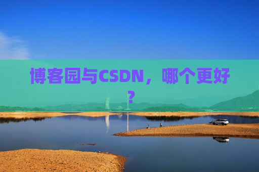 博客园与CSDN，哪个更好？