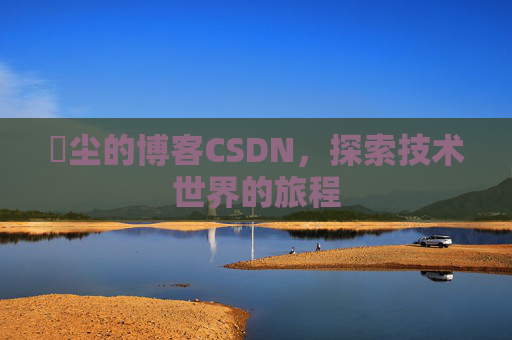 玦尘的博客CSDN,探索技术世界的旅程
