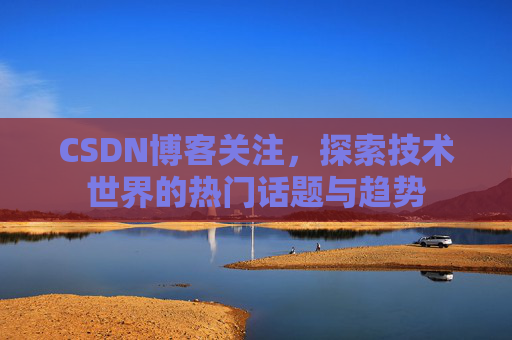 CSDN博客关注，探索技术世界的热门话题与趋势