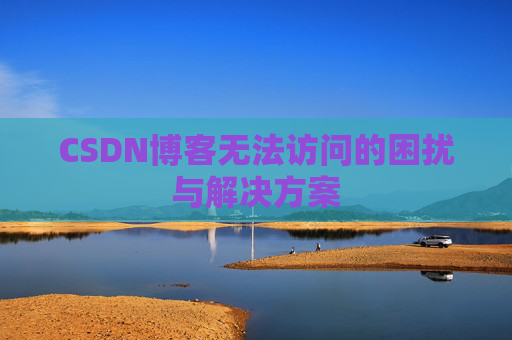CSDN博客无法访问的困扰与解决方案