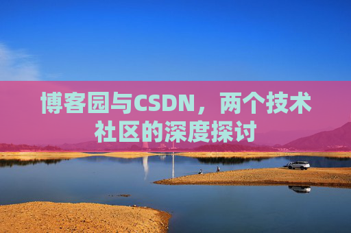 博客园与CSDN，两个技术社区的深度探讨
