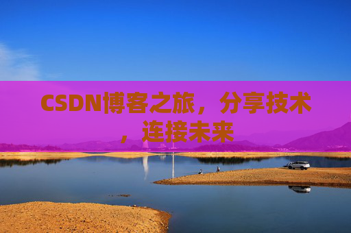 CSDN博客之旅，分享技术，连接未来