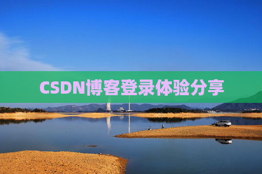 CSDN博客登录体验分享 CSDN博客登录体验分享